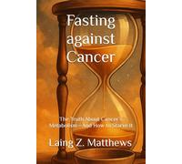 Fasting against Cancer: The Truth About Cancer’s Metabolism-And How to Starve It (Fasting Against Disease)