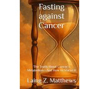 Fasting against Cancer: The Truth About Cancer’s Metabolism-And How to Starve It (Fasting Against Disease)