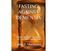 FASTING AGAINST DEMENTIA: A Radical Reset for Alzheimer’s, MCI, and Brain Inflammation (Fasting Against Disease)