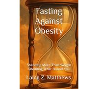 Fasting Against Obesity: Shedding More Than Weight - Shedding What Bound You (Fasting Against Disease)
