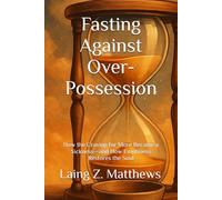 Fasting Against Over-Possession: How the Craving for More Became a Sickness-and How Emptiness Restores the Soul (Fasting Against Disease)