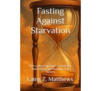 Fasting Against Starvation: How a Meal You Skip Can Heal You, Feed Others, and Reshape Your Destiny (Fasting Against Disease)