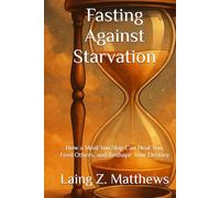 Fasting Against Starvation: How a Meal You Skip Can Heal You, Feed Others, and Reshape Your Destiny (Fasting Against Disease)