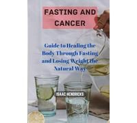 FASTING AND CANCER: Guide to Healing the Body Through Fasting and Losing Weight the Natural Way