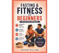 Fasting and Fitness for Beginners: A Simple Plan to Lose Fat, Build Healthy Habits, and Get Fit Without Spending Hours in the Gym