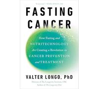 Fasting Cancer: How Fasting and Nutritechnology Are Creating a Revolution in Cancer Prevention and Treatment