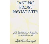 FASTING FROM NEGATIVITY: A 40-Day Journey to Renew the Mind, Restore Hope, and Replace Lies with God’s Truth (Fasting and Prayer)