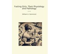 Fasting Girls: Their Physiology and Pathology (Classic Books)