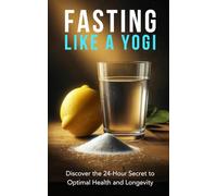 Fasting Like a Yogi: Discover the 24-Hour Secret to Optimal Health and Longevity