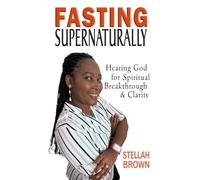 Fasting Supernaturally: Hearing God for Spiritual Breakthrough & Clarity