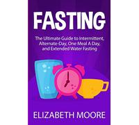 Fasting: The Ultimate Guide to Intermittent, Alternate-Day, One Meal A Day, and Extended Water Fasting