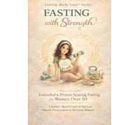 Fasting with Strength,Extended & Protein-Sparing Fasting for Women Over 50: A Science-Based Guide to Fat Loss, Muscle Preservation, Metabolic Health & Hormone Balance
