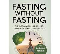 Fasting Without Fasting: The Fast Mimicking Diet for Energy, Healing and Longevity: 1 (Health And Wellness Guide)
