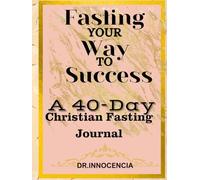 Fasting Your Way to Success: A 40-Day Christian Fasting Journal