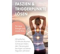 Faszien & Triggerpunkte lösen: Mit einfachen 10-Minuten-Routinen Schmerzen lindern, dein Nervensystem beruhigen und deinen Vagusnerv aktivieren - für neue Energie und innere Ruhe