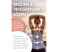 Faszien & Triggerpunkte lösen: Mit einfachen 10-Minuten-Routinen Schmerzen lindern, dein Nervensystem beruhigen und deinen Vagusnerv aktivieren - für neue Energie und innere Ruhe
