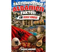 Faszinierende Albanien-Fakten für kluge Kinder: Entdecken Sie die Geschichte, Natur, Kultur und überraschende Geheimnisse eines der einzigartigsten Länder Europas