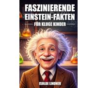 Faszinierende Albert-Einstein-Fakten für kluge Kinder: Das Genie und das Vermächtnis des berühmtesten Wissenschaftlers der Welt erforschen