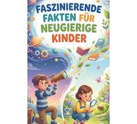 Faszinierende Fakten Für Neugierige Kinder: Über 500 Unglaubliche Fakten, Die Dich Umhauen - Schnell Gelesen, Nie Vergessen