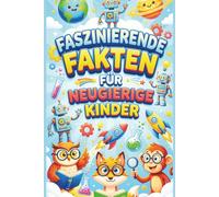 Faszinierende Fakten Für Neugierige Kinder: Über 500 verrückte Fakten, die dich zum Staunen bringen - Wissen, das richtig Spaß macht