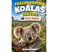 Faszinierende Fakten über Koalas für kluge Kinder: Entdecken Sie die Geheimnisse, die Wissenschaft und das Überleben der erstaunlichen baumbewohnenden Beuteltiere Australiens