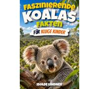 Faszinierende Fakten über Koalas für kluge Kinder: Entdecken Sie die Geheimnisse, die Wissenschaft und das Überleben der erstaunlichen baumbewohnenden Beuteltiere Australiens