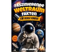 Faszinierende Weltraumfakten für kluge Kinder: Erkunde das unglaubliche Universum von unserem Sonnensystem bis zum Rand des Weltraums