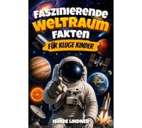 Faszinierende Weltraumfakten für kluge Kinder: Erkunde das unglaubliche Universum von unserem Sonnensystem bis zum Rand des Weltraums