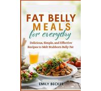 FAT BELLY MEALS FOR EVERYDAY: Delicious, Simple, and Effective Recipes to Melt Stubborn Belly Fat