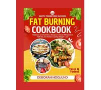 FAT BURNING COOKBOOK: 320+ Quick, Healthy, Delicious & Time-Saving Recipes To Turbocharge Your Metabolism, Burn Fat, Crush Cravings By Achieving Your Weight Goals & Transform Your Body