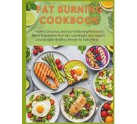 Fat Burning Cookbook: Healthy, Delicious, and Easy Fat Burning Recipes to Boost Metabolism, Burn Fat, Lose Weight, and Support a Sustainable Healthy Lifestyle for Every Meal