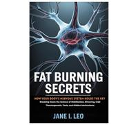 Fat Burning Secrets: How Your Body’s Nervous System Holds the Key: Breaking Down the Science of Mobilization, Shivering, Cold Thermogenesis, Tools, and Hidden Mechanisms (Health and wellness)