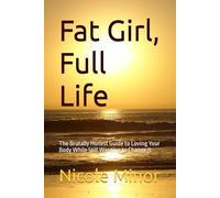 Fat Girl, Full Life: The Brutally Honest Guide to Loving Your Body While Still Wanting to Change It