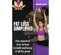 FAT LOSS SIMPLIFIED: THE SMARTEST WAY TO LOSE WEIGHT AND KEEP IT OFF FOR GOOD