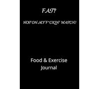 Fat? Not On My F*ckin' Watch!: Daily Food Diary, Diet Planner and Fitness Journal For Some Real F*cking Weight Loss!