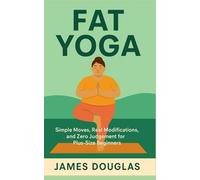 Fat Yoga: Simple Moves, Real Modifications, and Zero Judgment for Plus-Size Beginners