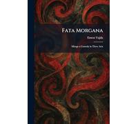 Fata Morgana: Mirage a Comedy in Three Acts
