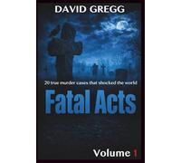 Fatal Acts:: 20 True Murder Cases That Shocked the World (Volume 1) (True crime and criminal cases)