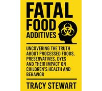 Fatal Food Additives: Uncovering the Truth About Processed Foods, Preservatives, Dyes and Their Impact on Children’s Health and Behavior