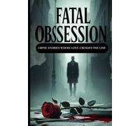 Fatal Obsession: 30 Short Twisted Crime Stories Where Love Crosses the Line Psychological Crime Stories Fueled by Love, Lust, and Control.