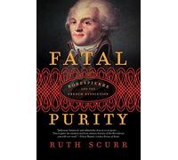 FATAL PURITY: Robespierre and the French Revolution