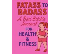 Fatass To Badass: A Bad Bitch's Journal For Health & Fitness