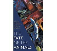 Fate of the Animals: On Horses, the Apocalypse, and Painting as Prophecy: 2 (Three Paintings Trilogy)