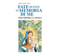 Fate questo in memoria di me: Riscoprire la Messa