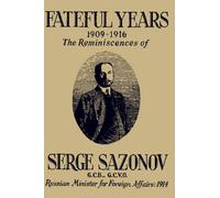 Fateful Years 1909-1916 The Reminiscences of Serge Sazonov G.C.B., G.C.V.O. Russian Minister for Foreign Affairs: 1914