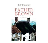 Father Brown (Complete Collection): 53 Murder Mysteries: The Scandal of Father Brown, The Donnington Affair & The Mask of Midas…