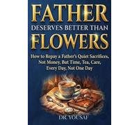 Father Deserves Better Than Flowers: How to Repay a Father's Quiet Sacrifices, Not Money, But Time, Tea, Care, Every Day, Not One Day