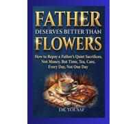 Father Deserves Better Than Flowers: How to Repay a Father's Quiet Sacrifices, Not Money, But Time, Tea, Care, Every Day, Not One Day