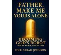 Father, Make Me Yours Alone: Becoming God’s Robot - Not by Force, But by Love (The Father’s Heart)