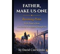 Father, Make Us One: Becoming Pistos: So the Prayer of Jesus Can Finally Be Answered Through You!